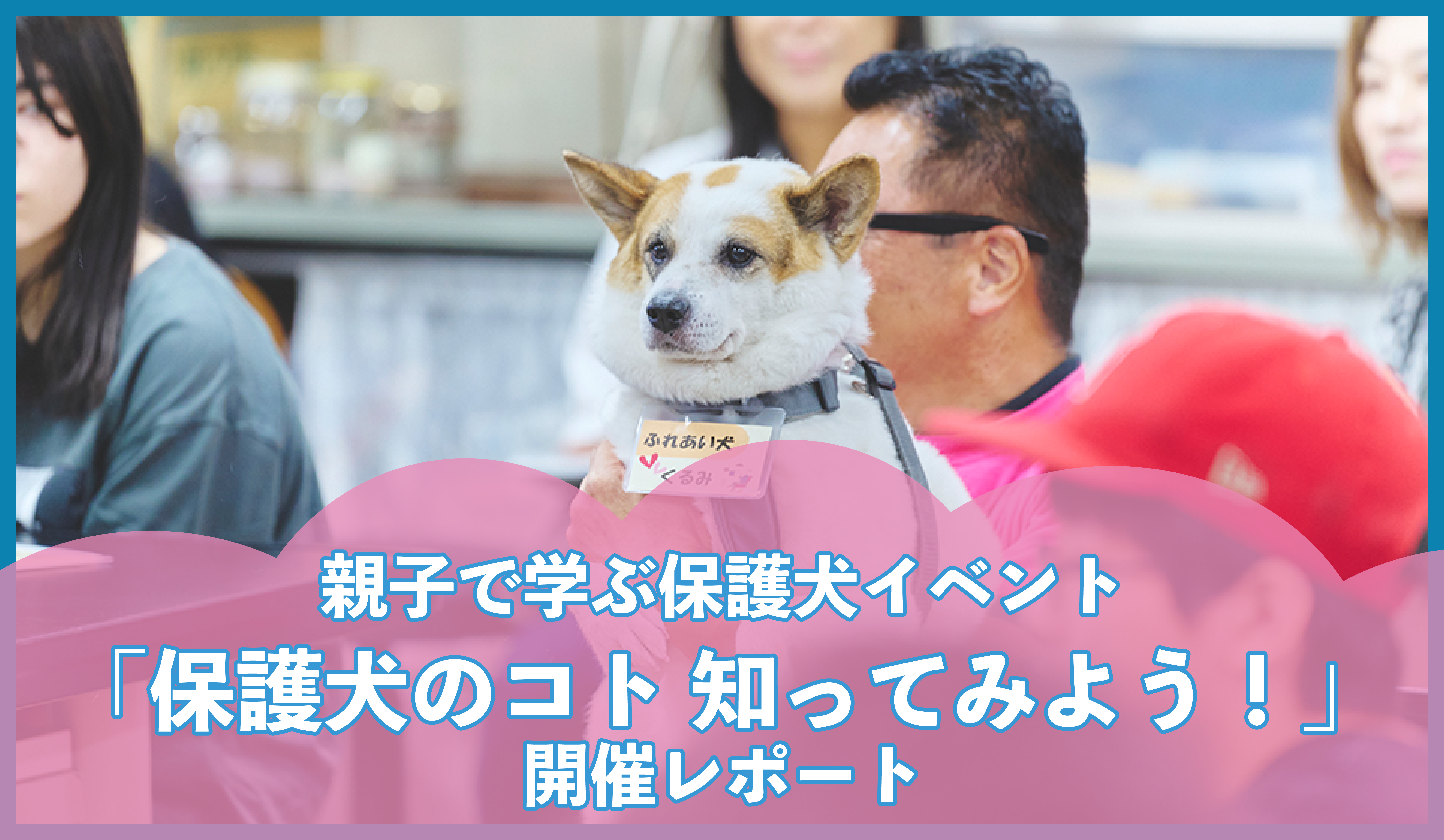 親子で学ぶ「保護犬のコト知ってみよう!」開催レポート